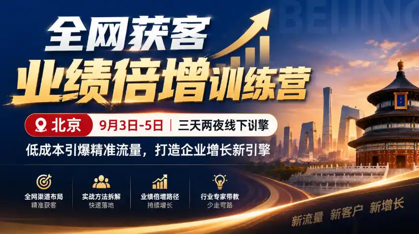全网获客业绩倍增训练营北京9月3-5日三天两夜线下课,低成本引爆精准流量,打造企业增长新引擎-免费项目网