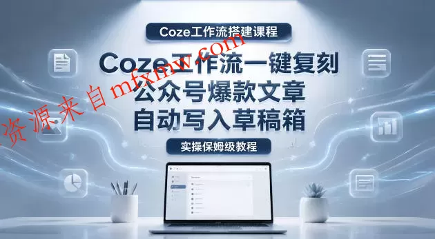 【Coze工作流搭建实操教程】coze工作流一键复刻公众号爆款文章，自动写入草稿箱！全流程保姆级教学