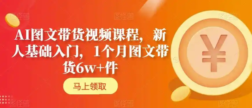 AI图文带货视频课程,新人基础入门,1个月图文带货6w+件