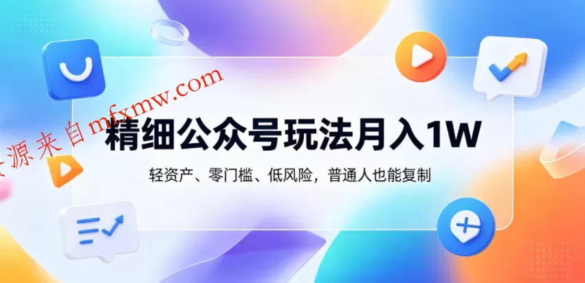 精细公众号玩法月入1W,轻资产、零门槛、低风险,普通人也能复制【揭秘】