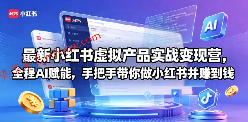 最新小红书虚拟产品实战变现营，全程AI赋能，手把手带你做小红书并赚到钱