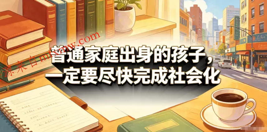 付费文章:普通家庭出身的孩子,一定要尽快完成社会化