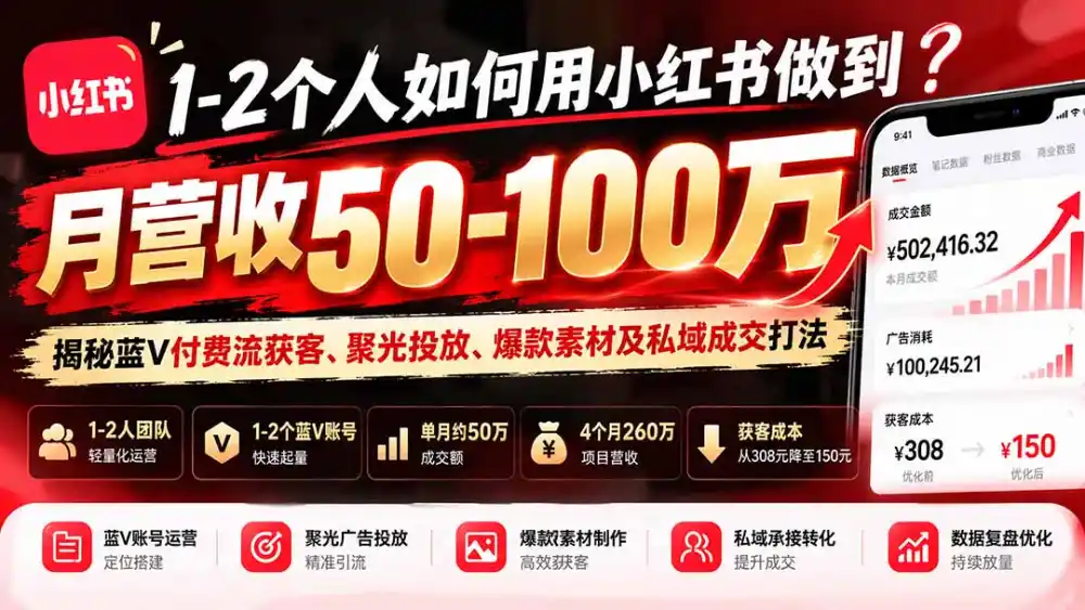 1-2个人如何用小红书做到月营收50-100万？揭秘蓝V付费流获客、聚光投放、爆款素材及私域成交打法-免费项目网