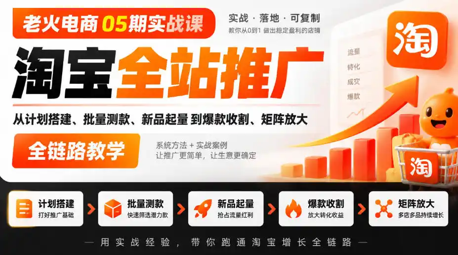 老火电商05期实战课｜淘宝全站推广从计划搭建、批量测款、新品起量到爆款收割、矩阵放大全链路教学-免费项目网