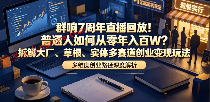 群响7周年直播回放!普通人如何从零年入百W?拆解大厂、草根、实体多赛道创业变现玩法