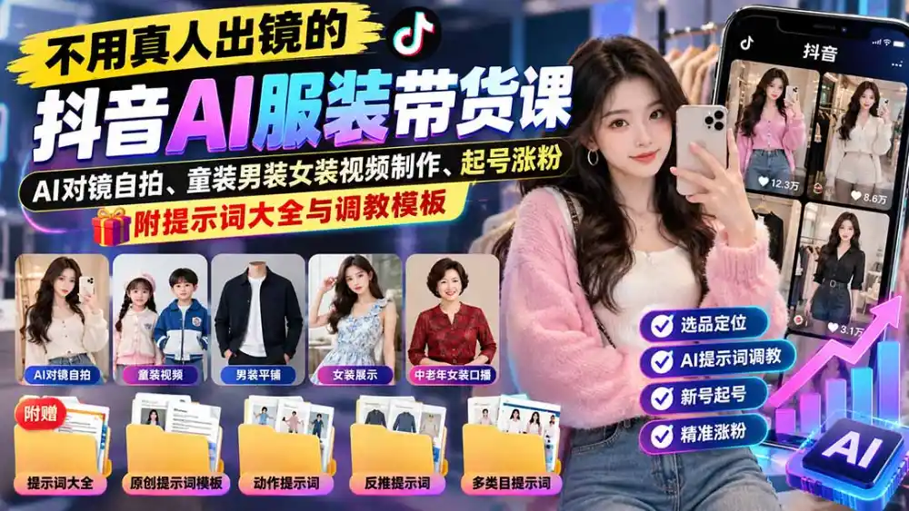 不用真人出镜的抖音AI服装带货课：AI对镜自拍、童装男装女装视频制作、起号涨粉，附提示词大全与调教模板-免费项目网