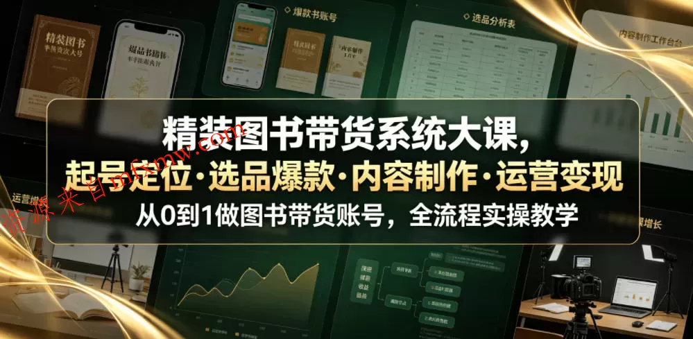 精装图书带货系统大课,起号定位・选品爆款・内容制作・运营变现,从0到1做图书带货账号,全流程实操教学