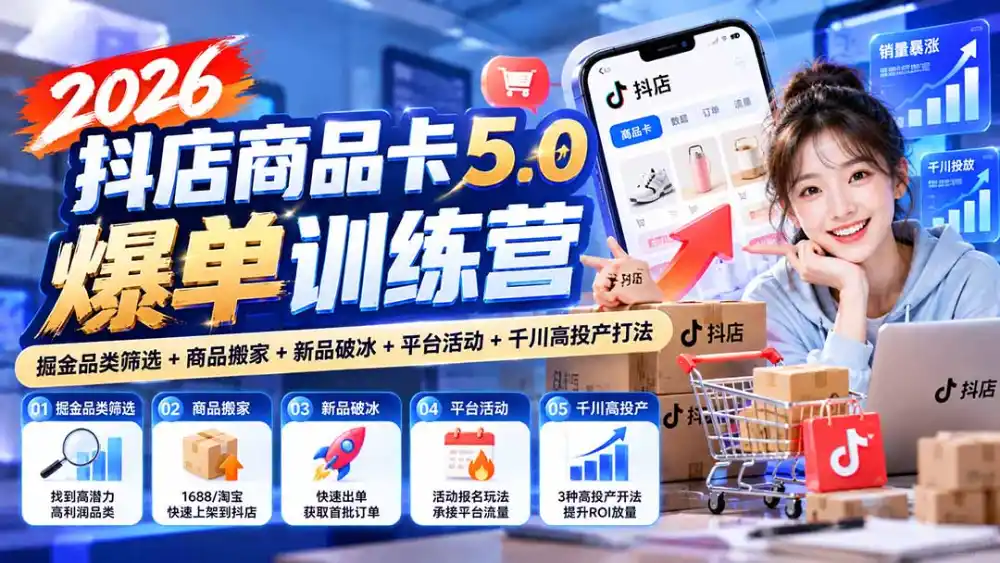2026抖店商品卡5.0爆单训练营:掘金品类筛选+商品搬家+新品破冰+平台活动+千川高投产打法-免费项目网