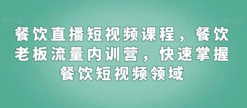餐饮直播短视频课程,餐饮老板流量内训营,快速掌握餐饮短视频领域