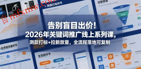 告别盲目出价！2026年关键词推广线上系列课，测款打标+拉新放量，全流程落地可复制