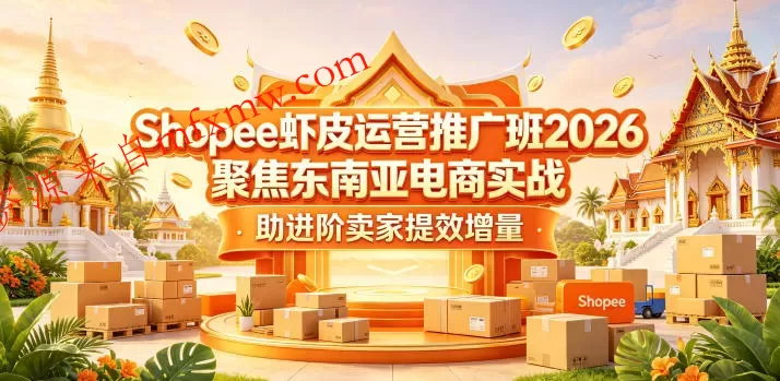 Shopee虾皮运营推广班2026，聚焦东南亚电商实战，助进阶卖家提效增量