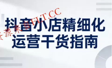 抖音小店精细化运营干货指南新版，助力商家系统提升店铺运营能力（更新26年5月）