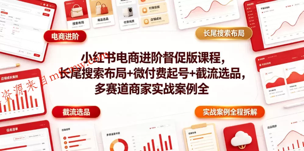 小红书电商进阶督促版课程，长尾搜索布局+微付费起号+截流选品，多赛道商家实战案例全程拆解