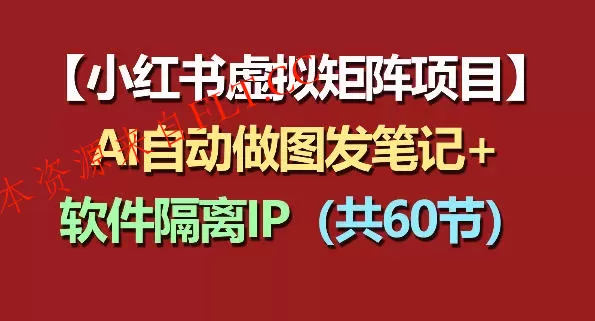小红书虚拟矩阵项目：软件隔离IP+AI自动做图发笔记(共60节)-免费项目网