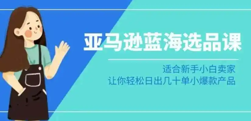 亚马逊-蓝海选品课:适合新手小白卖家,让你轻松日出几十单小爆款产品