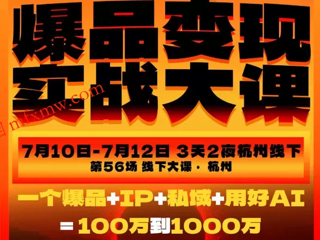 爆品变现实战大课,从爆品,到流量,到成交,一个爆品+IP+私域+用好AI=100W到1000W(7月10-12日)
