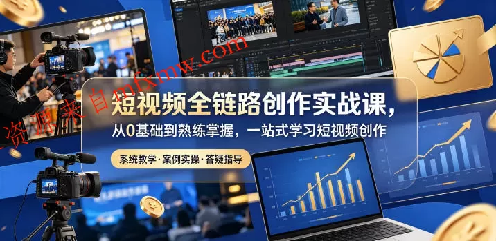 短视频全链路创作实战课,从0基础到熟练掌握,一站式学习短视频创作