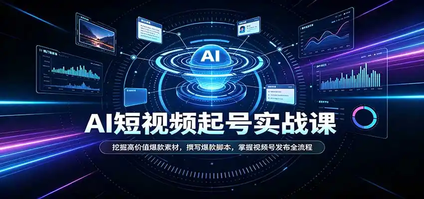 短视频AI起号实战课：挖掘高价值爆款素材，撰写爆款脚本，掌握视频号发布全流程-免费项目网