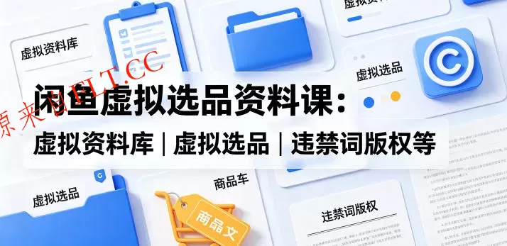 闲鱼虚拟选品资料课：虚拟资料库丨虚拟选品丨违禁词版权等-免费项目网