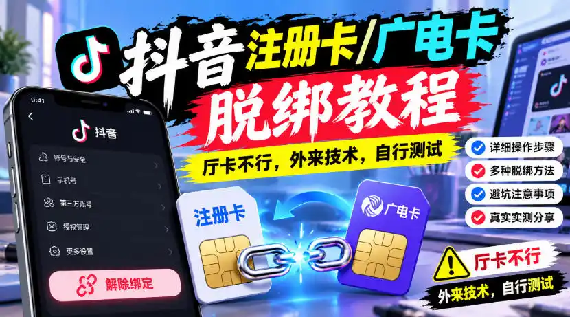 抖音注册卡/广电卡脱绑教程，厅卡不行，外来技术，自行测试-免费项目网