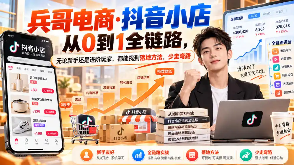 【无水印】兵哥电商·抖音小店从0到1全链路，无论新手还是进阶玩家，都能找到落地方法，少走弯路(更新9月)-免费项目网
