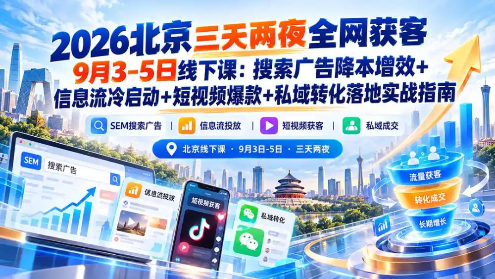 2026北京三天两夜全网获客9月3-5日线下课:搜索广告降本增效+信息流冷启动+短视频爆款+私域转化落地实战指南-免费项目网